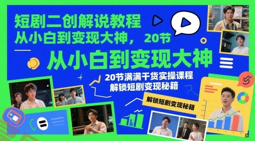 短剧二创解说教程，从小白到变现大神，20节满满干货实操课程，解锁短剧变现秘籍-云享网创