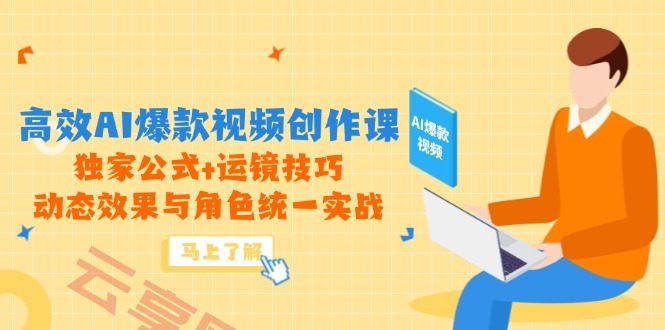 高效AI爆款视频创作课，独家公式+运镜技巧，动态效果与角色统一实战-云享网创
