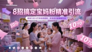 8招搞定宝妈粉精准引流，精准引流10万本地母婴粉，多渠道流量爆破玩法-云享网创