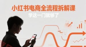 小红书电商全流程拆解课,学这一门就够了-云享网创