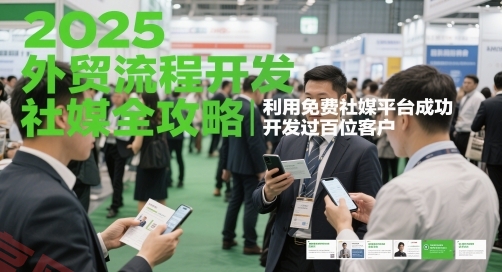 2025外贸流程开发社媒全攻略，利用免费社媒平台成功开发过百位客户-云享网创