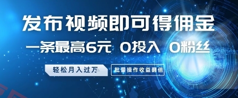 发布视频即可得佣金，一条最高6元，0投入 0粉丝  会发视频就行，月入过W，批量操作收益翻倍【揭秘】-云享网创