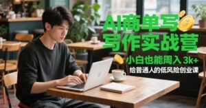 AI商单写作实战营，小白也能周入3k+，给普通人的低风险创业课-云享网创