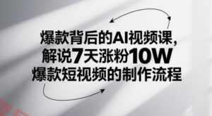 爆款背后的AI视频课，解说7天涨粉10W爆款短视频的制作流程-云享网创