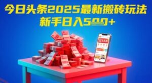 今日头条2025年最新搬砖玩法，新手也能轻松日入5张-云享网创