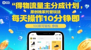 得物流量主分成计划，原创独家托管玩法，每天操作10分钟即可轻松挣米【揭秘】-云享网创