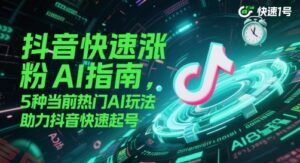 抖音快速涨粉AI指南，5种当前热门AI玩法，助力抖音快速起号-云享网创