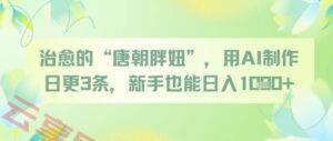 治愈的“唐朝胖妞”，用AI制作日更3条，新手也能日入多张-云享网创