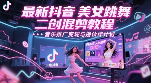 最新抖音美女跳舞二创混剪教程，流量高，音乐推广变现与撸伙伴计划-云享网创