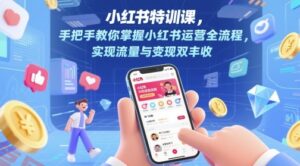 小红书特训课,手把手教你掌握小红书运营全流程,实现流量与变现双丰收-云享网创