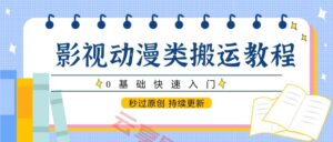 影视动漫类搬运教程,0基础快速入门,秒过原创 持续更新-云享网创
