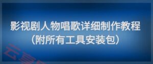 影视剧人物唱歌详细制作教程，点赞量动辄几十W(附所有工具安装包)-云享网创