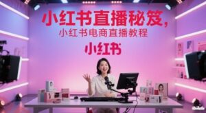 小红书直播秘笈，小红书电商直播教程-云享网创