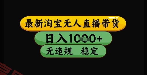 最新淘宝无人直播带货独家技术，日入1k+，无违规无封号，操作简单，长期稳定【揭秘】-云享网创