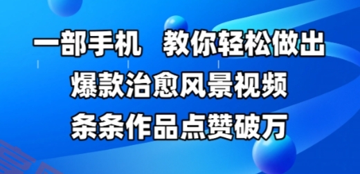 一部手机，教你轻松做出爆款治愈风景视频，条条作品点赞破W-云享网创