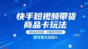快手短视频带货商品卡玩法，不直播不发视频，0粉丝无货源，可复制可矩阵，单号每天1-5张-云享网创