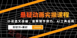 悬疑动画实操课程，小说选文改编，音频制作技巧，AI工具应用(附软件+素材-云享网创