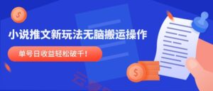 小说推文新玩法，无脑搬运操作，单号日收益轻松破千！-云享网创