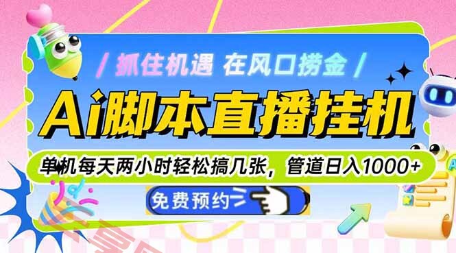 Ai脚本直播挂机单机每天俩小时轻松搞几张，管道收益轻松日入1000+-云享网创