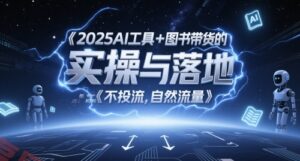 2025AI工具+图书带货的实操与落地，图文起号带货全攻略，不投流，自然流量-云享网创