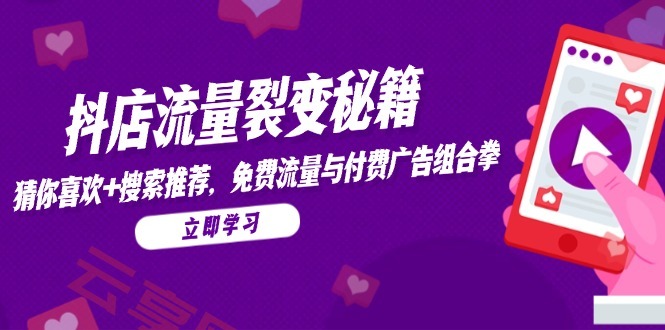 抖店流量裂变秘籍，猜你喜欢，搜索推荐，免费流量与付费广告组合拳-云享网创