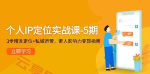 个人IP定位实战课-5期,3步精准定位+私域运营,素人影响力变现指南-云享网创