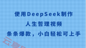 使用DeepSeek制作人生哲理视频，条条爆款，小白轻松可上手-云享网创