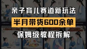 AI亲子育儿赛道新玩法 新号半个月带货600多单 保姆级教程拆解-云享网创