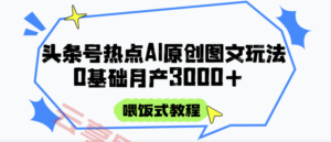 头条号热点AI图文攻略,喂饭式教程+0基础月产3000+-云享网创
