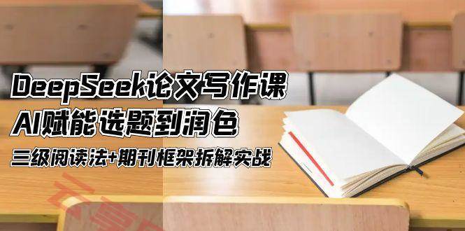 DeepSeek论文写作课，AI赋能选题到润色，三级阅读法+期刊框架拆解实战-云享网创