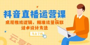 5月新课-抖音直播运营课,底层推流逻辑,精准流量获取,话术设计方法-云享网创