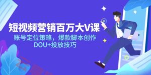 短视频营销百万大V课,账号定位策略,爆款脚本创作,DOU+投放技巧-云享网创