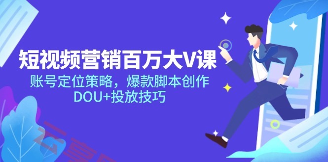 短视频营销百万大V课，账号定位策略，爆款脚本创作，DOU+投放技巧-云享网创
