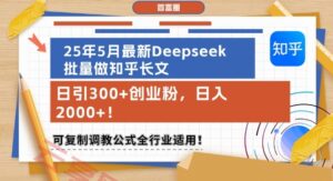 25年5月最新Deepseek批量做知乎长文，日引300+创业粉，日入1k+，可复制调教公式全行业适用-云享网创