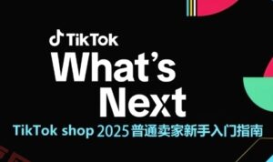 TikTok shop 2025普通卖家新手入门指南，助新手快速掌握从0到1的跨境电商运营逻辑-云享网创