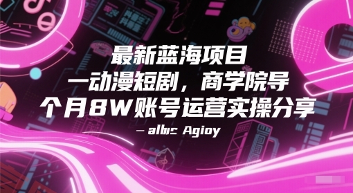 最新蓝海项目动漫短剧，商学院导师单抖音号一个月8W账号运营实操分享-云享网创