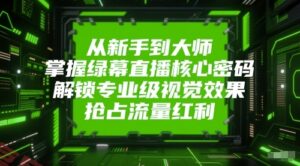 从新手到大师，掌握绿幕直播核心密码，解锁专业级视觉效果，抢占流量红利-云享网创