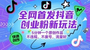 全网首发抖音创业粉新玩法，5分钟一个原创作品，不违规，不废号，流量好-云享网创