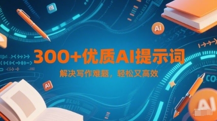 300+优质AI提示词，解决写作难题，轻松又高效-云享网创