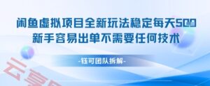 闲鱼虚拟项目全新玩法，稳定每天几张+ 新手容易出单不需要任何技术-云享网创