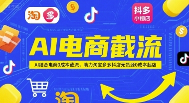 AI电商截流项目，AI结合电商0成本截流，助力淘宝多多抖店无货源0成本起店-云享网创