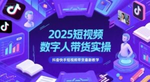 2025短视频数字人带货实操，抖音快手短视频带货最新教学-云享网创
