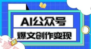 AI公众号爆文创作变现,教你一分钟生成一篇原创爆款文章-云享网创
