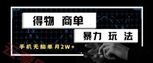 得物商单暴力玩法，一个账号单月1W+，手机无脑搬砖-云享网创