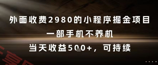 外面收费2980的小程序掘金项目，一部手机不养机，当天收益5张+，可持续【揭秘】-云享网创