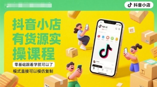 抖音小店有货源实操课程，零基础跟着学就可以了，模式直接可以模仿复制(更新6月)-云享网创