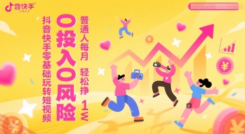 抖音快手零基础玩转短视频，0投入0风险，普通人每月轻松挣1W-云享网创