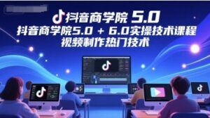 抖音商学院5.0+6.0实操技术课程,视频制作热门技术-云享网创