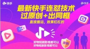 最新快手连怼技术，过原创+出同框，直接搬运，效果杠杠的，好物短剧影视都可以-云享网创