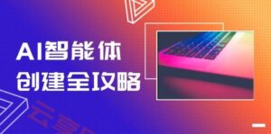 AI智能体创建全攻略，零代码搭建方法，实现工作流自动化，十倍提升效率-云享网创